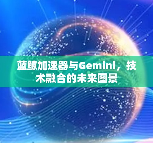 蓝鲸加速器与Gemini，技术融合的未来图景