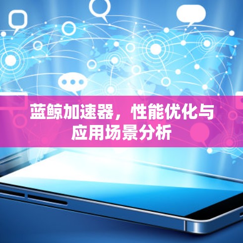 蓝鲸加速器，性能优化与应用场景分析