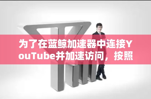 为了在蓝鲸加速器中连接YouTube并加速访问，按照以下步骤操作