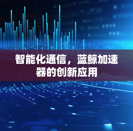 智能化通信，蓝鲸加速器的创新应用