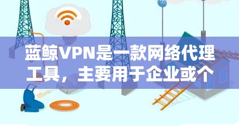 蓝鲸VPN是一款网络代理工具，主要用于企业或个人用户管理网络流量、防火墙等功能。如果你需要下载蓝鲸VPN正版APP，可以通过以下途径获取