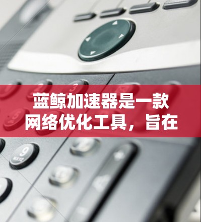 蓝鲸加速器是一款网络优化工具，旨在通过缓存、CDN、压缩等技术来加速网站或应用的加载速度。蓝鲸加速器的免费版提供了基础的功能，但可能有一些限制，具体取决于提供商的政策