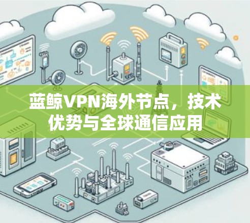 蓝鲸VPN海外节点，技术优势与全球通信应用