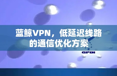 蓝鲸VPN，低延迟线路的通信优化方案