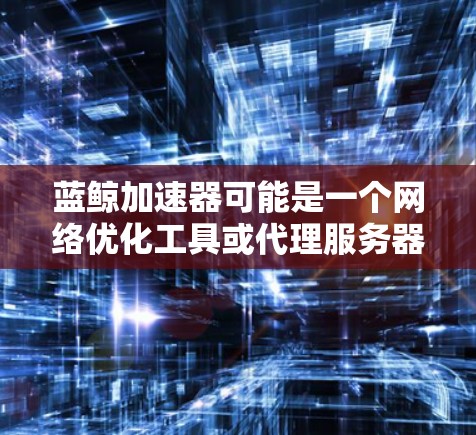 蓝鲸加速器可能是一个网络优化工具或代理服务器，用于加速网络访问或代理流量。如果你是在寻找适合蓝鲸加速器的机场位置推荐，以下是一些可能的机场推荐建议