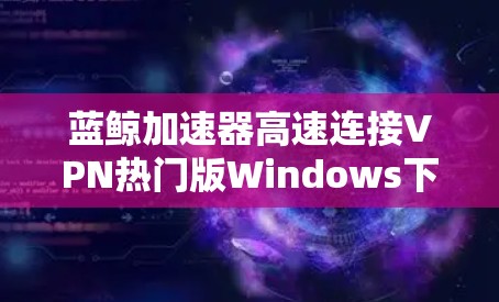 蓝鲸加速器高速连接VPN热门版Windows下载