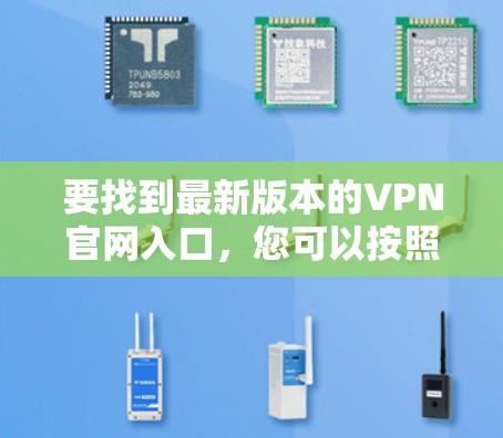 要找到最新版本的VPN官网入口，您可以按照以下步骤操作