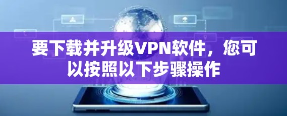 要下载并升级VPN软件，您可以按照以下步骤操作