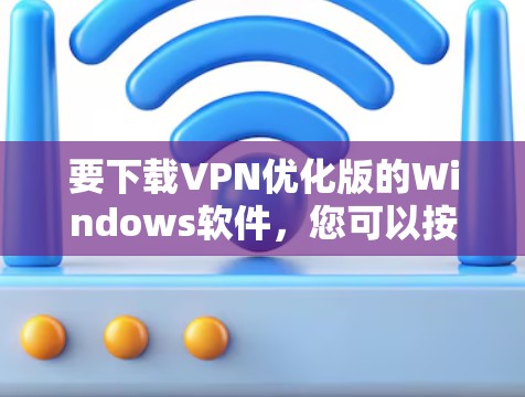 要下载VPN优化版的Windows软件，您可以按照以下步骤操作