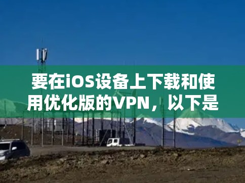 要在iOS设备上下载和使用优化版的VPN，以下是一些建议和步骤，帮助你找到最适合的解决方案