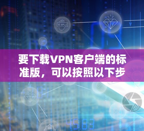 要下载VPN客户端的标准版，可以按照以下步骤操作