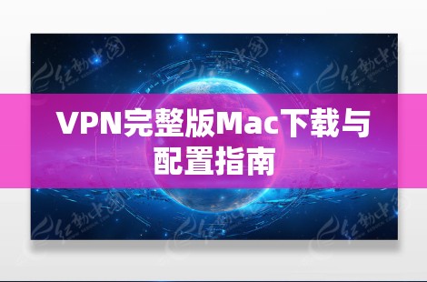 VPN完整版Mac下载与配置指南