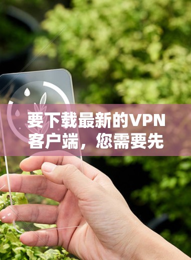 要下载最新的VPN客户端，您需要先选择一个VPN服务提供商，然后从他们的官方网站下载相应的客户端。以下是几种常用的VPN服务提供商及其下载链接