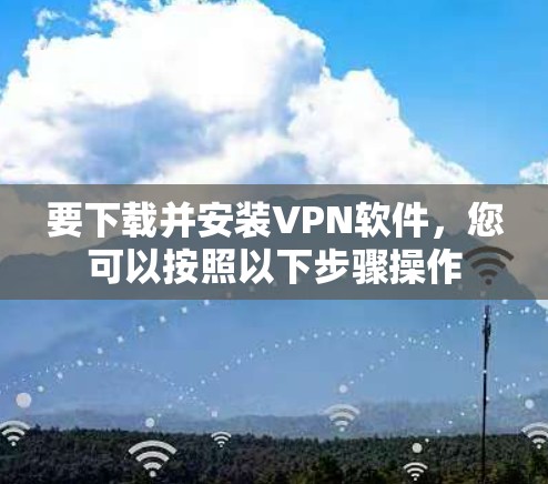 要下载并安装VPN软件，您可以按照以下步骤操作