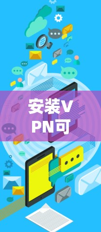 安装VPN可以通过以下步骤进行，确保每一步都仔细操作