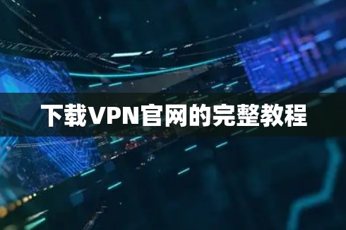 下载VPN官网的完整教程