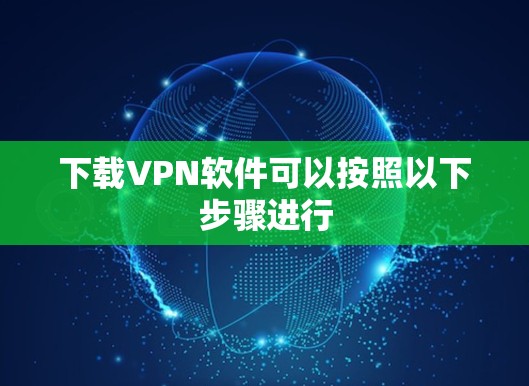 下载VPN软件可以按照以下步骤进行