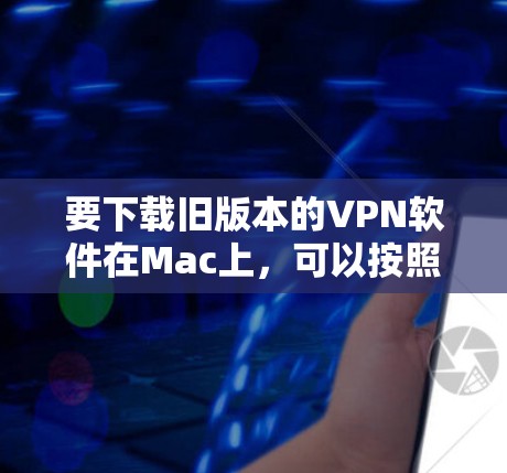 要下载旧版本的VPN软件在Mac上，可以按照以下步骤操作