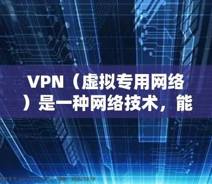 VPN（虚拟专用网络）是一种网络技术，能够为用户提供匿名的网络访问，保护隐私，防止数据泄露。VPN官方正式版本通常指的是知名的VPN服务提供商或VPN软件的正式发布版本