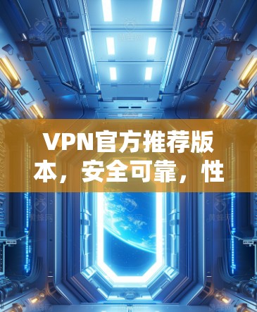 VPN官方推荐版本，安全可靠，性能优越