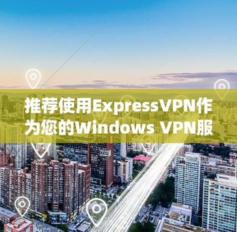 推荐使用ExpressVPN作为您的Windows VPN服务。ExpressVPN提供出色的安全性和速度，适合需要访问多个国家用户的用户。以下是推荐的理由