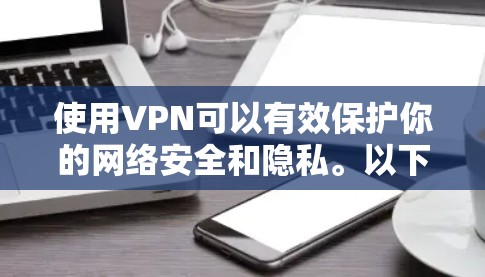 使用VPN可以有效保护你的网络安全和隐私。以下是按照步骤说明的VPN官方使用方法