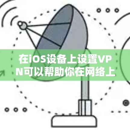在iOS设备上设置VPN可以帮助你在网络上保持匿名，保护隐私，或者访问受限的内容。以下是详细的操作步骤