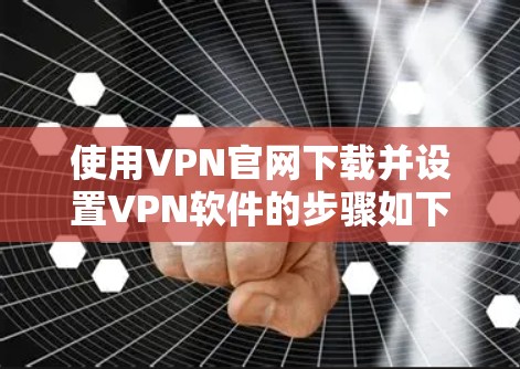 使用VPN官网下载并设置VPN软件的步骤如下