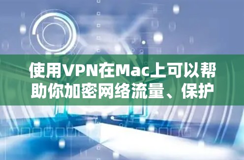 使用VPN在Mac上可以帮助你加密网络流量、保护隐私或访问受限制的内容。以下是使用VPN在Mac上的基本步骤