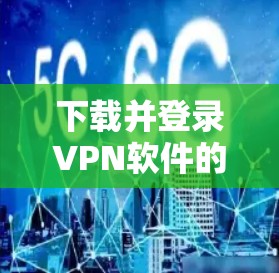 下载并登录VPN软件的过程可以分为以下步骤，确保您能够顺利完成
