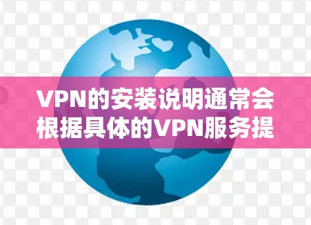 VPN的安装说明通常会根据具体的VPN服务提供商和配置方式有所不同。但以下是一些通用的步骤和注意事项，帮助你更好地理解和安装VPN