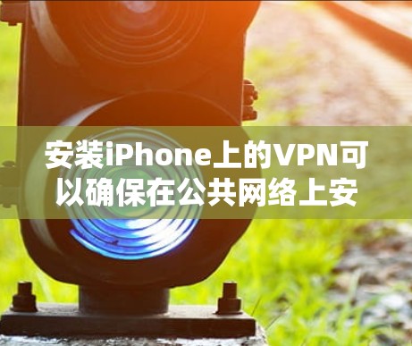 安装iPhone上的VPN可以确保在公共网络上安全地访问互联网。以下是详细的安装步骤