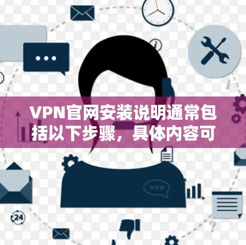 VPN官网安装说明通常包括以下步骤，具体内容可能因VPN服务提供商而有所不同。以下是一个通用的安装说明示例