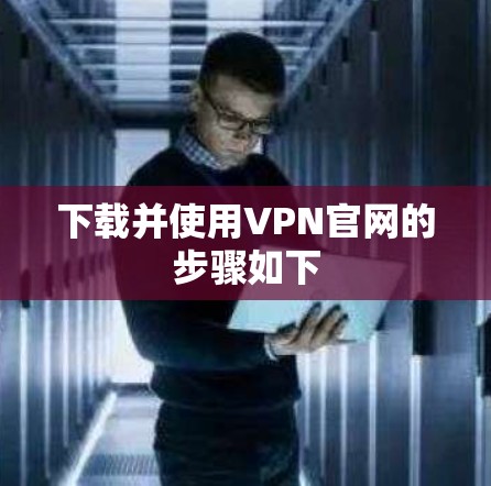 下载并使用VPN官网的步骤如下