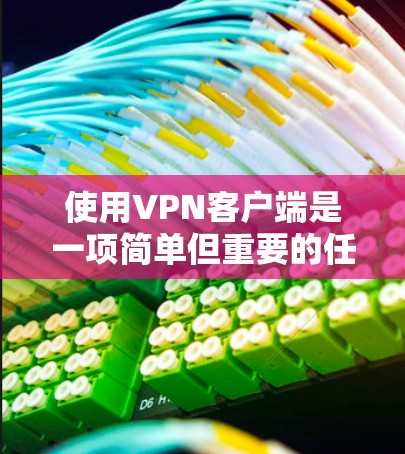 使用VPN客户端是一项简单但重要的任务，以下是分步指南，帮助您顺利完成下载、安装和配置