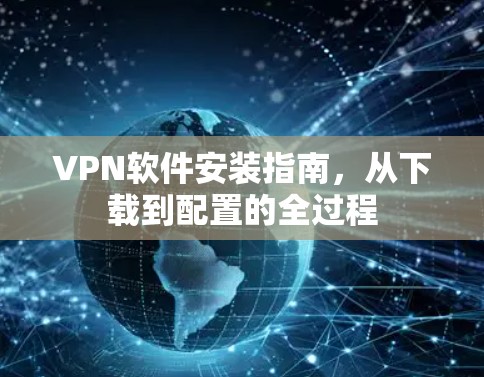 VPN软件安装指南，从下载到配置的全过程