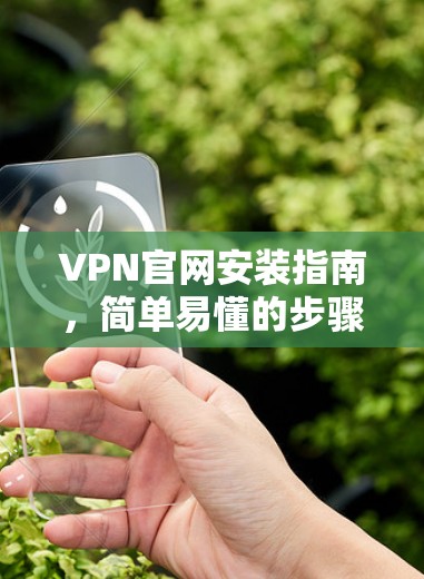 VPN官网安装指南，简单易懂的步骤指南