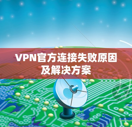VPN官方连接失败原因及解决方案