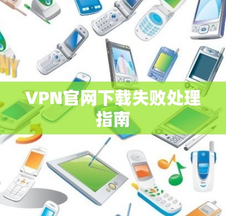 VPN官网下载失败处理指南