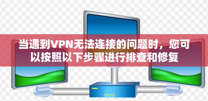 当遇到VPN无法连接的问题时，您可以按照以下步骤进行排查和修复