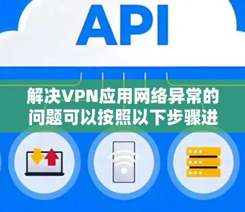 解决VPN应用网络异常的问题可以按照以下步骤进行