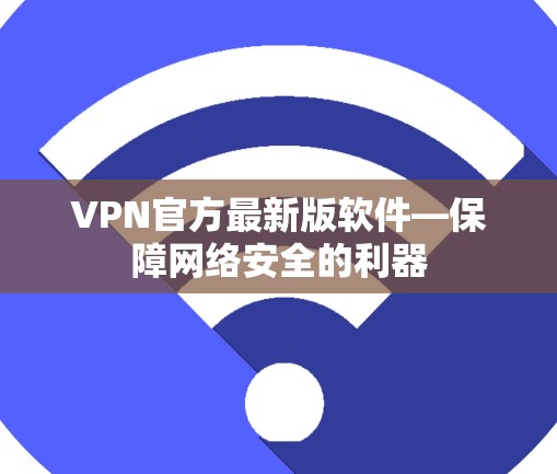 VPN官方最新版软件—保障网络安全的利器