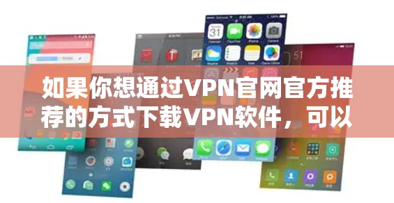 如果你想通过VPN官网官方推荐的方式下载VPN软件，可以选择一些知名且信誉良好的VPN服务提供商。以下是一些常见的推荐，并附上官网下载链接