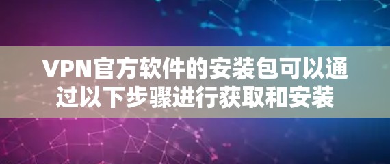 VPN官方软件的安装包可以通过以下步骤进行获取和安装