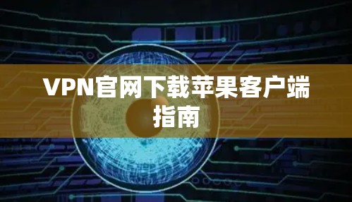VPN官网下载苹果客户端指南