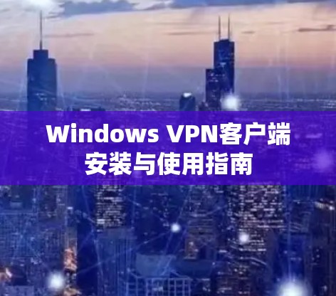 Windows VPN客户端安装与使用指南