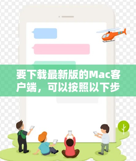 要下载最新版的Mac客户端，可以按照以下步骤操作