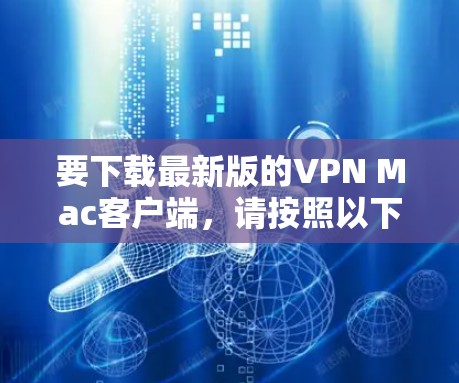 要下载最新版的VPN Mac客户端，请按照以下步骤操作