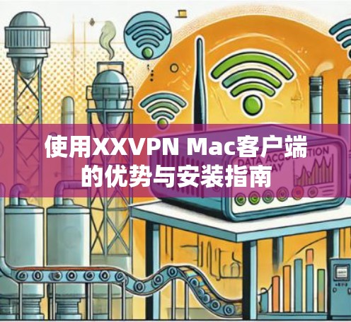 使用XXVPN Mac客户端的优势与安装指南