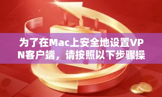 为了在Mac上安全地设置VPN客户端，请按照以下步骤操作